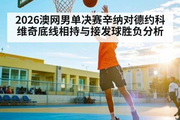 2026澳网男单决赛辛纳对德约科维奇底线相持与接发球胜负分析