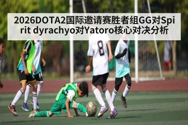 2026DOTA2国际邀请赛胜者组GG对Spirit dyrachyo对Yatoro核心对决分析
