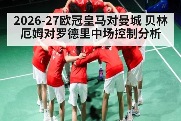 2026-27欧冠皇马对曼城 贝林厄姆对罗德里中场控制分析
