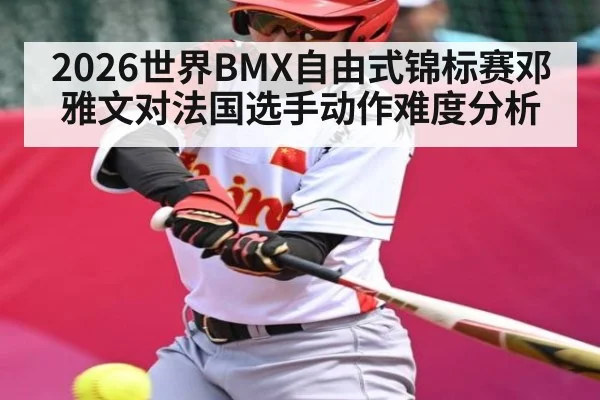 2026世界BMX自由式锦标赛邓雅文对法国选手动作难度分析